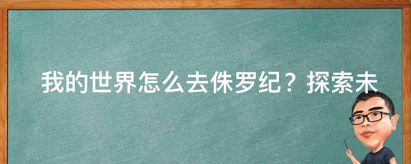  我的世界怎么去侏罗纪？探索未知的恐龙世界