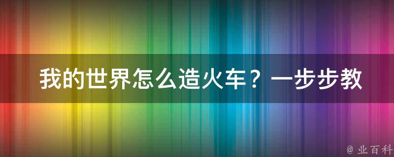  我的世界怎么造火车？一步步教你打造酷炫的火车之旅