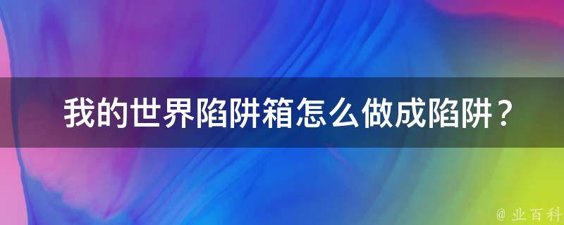  我的世界陷阱箱怎么做成陷阱？全方位攻略教你轻松制作！