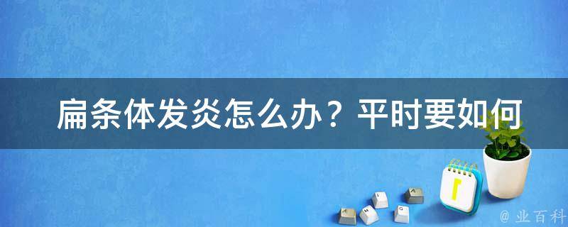  扁条体发炎怎么办？平时要如何预防？