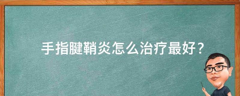  手指腱鞘炎怎么治疗最好？