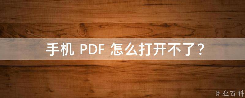  手机 PDF 怎么打开不了？原因分析与解决方法！