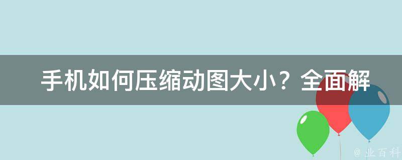  手机如何压缩动图大小？全面解析压缩技巧与工具