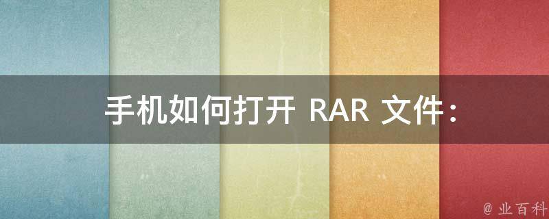  手机如何打开 RAR 文件：操作指南与注意事项