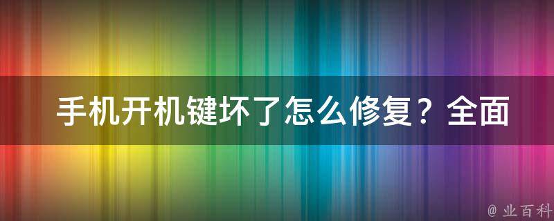  手机开机键坏了怎么修复？全面解决方案为您解忧