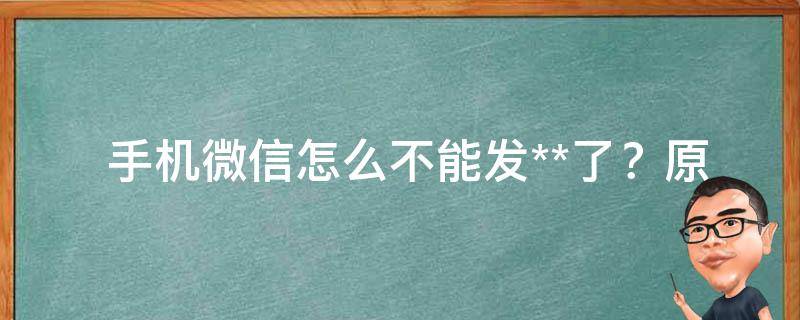  手机微信怎么不能发**了？原因及解决方法一览