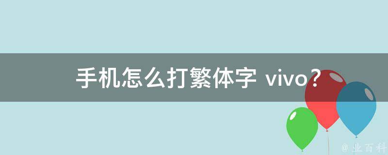  手机怎么打繁体字 vivo？全面解析与解决方案