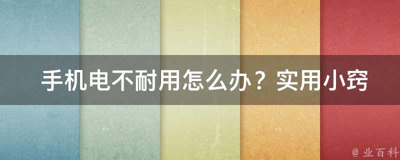  手机电不耐用怎么办？实用小窍门助你延长手机续航