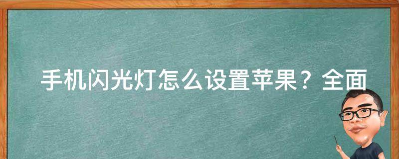  手机闪光灯怎么设置苹果？全面解析苹果手机闪光灯设置方法及技巧