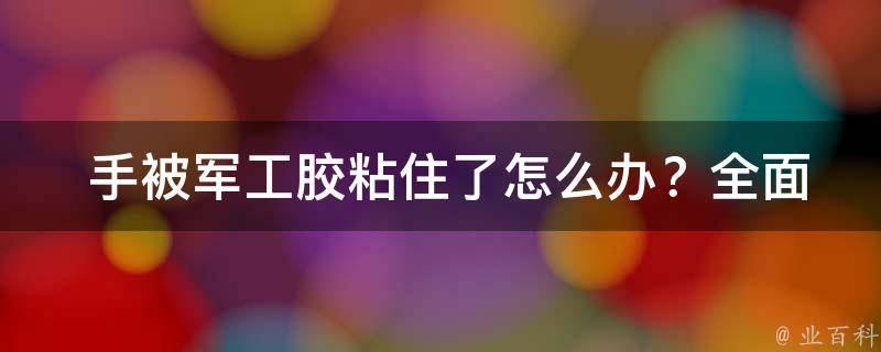  手被军工胶粘住了怎么办？全面解析与解决方法