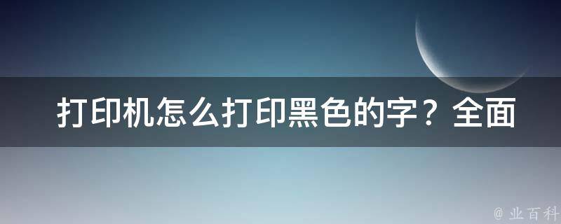  打印机怎么打印黑色的字？全面解析与操作指南