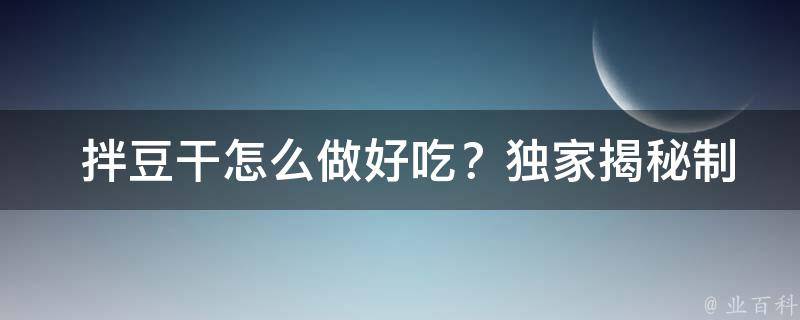  拌豆干怎么做好吃？独家揭秘制作技巧与调味攻略