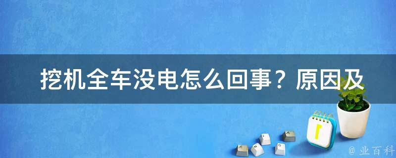  挖机全车没电怎么回事？原因及解决方法一览