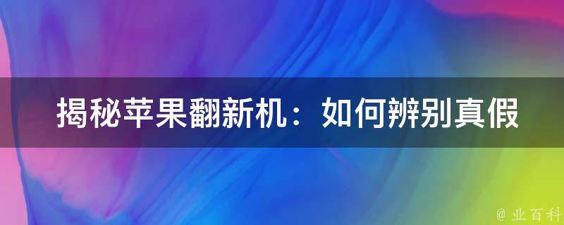  揭秘苹果翻新机：如何辨别真假苹果手机