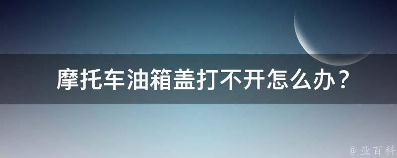  摩托车油箱盖打不开怎么办？