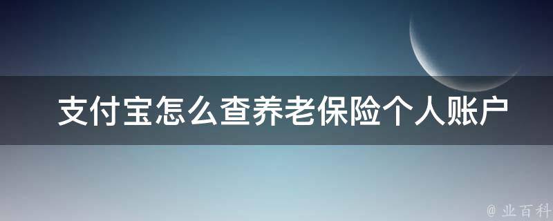  支付宝怎么查养老保险个人账户？详细步骤在这里！