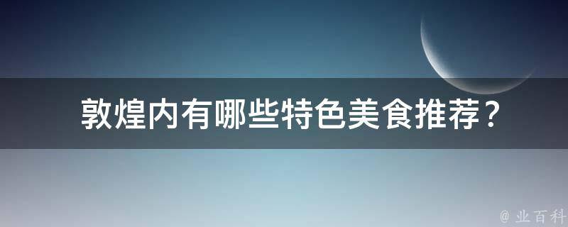  敦煌内有哪些特色美食推荐？