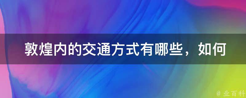  敦煌内的交通方式有哪些，如何选择最合适的交通工具？