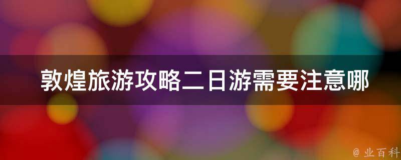  敦煌旅游攻略二日游需要注意哪些事项？