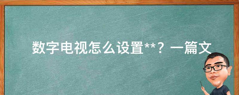  数字电视怎么设置**？一篇文章告诉你！