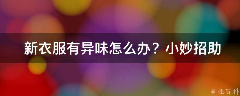  新衣服有异味怎么办？小妙招助您轻松解决