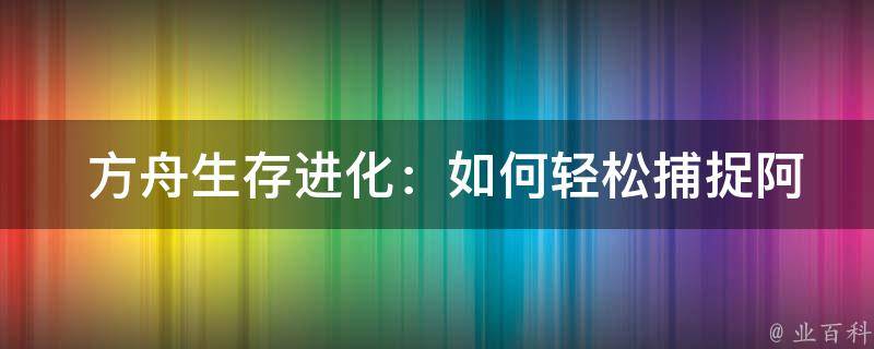  方舟生存进化：如何轻松捕捉阿根廷巨鹰