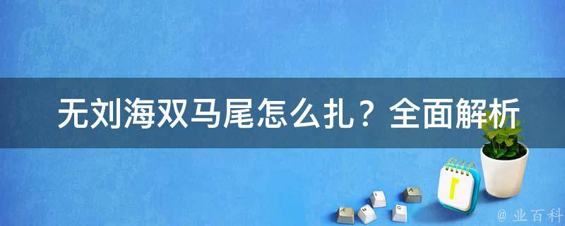  无刘海双马尾怎么扎？全面解析与教程分享