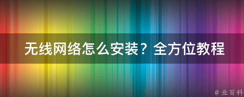  无线网络怎么安装？全方位教程助您轻松搞定！