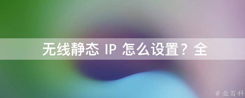  无线静态 IP 怎么设置？全面解析与步骤详解