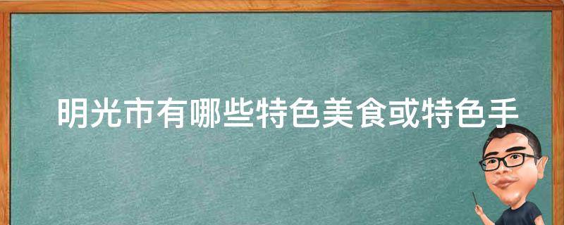  明光市有哪些特色美食或特色手工艺品？