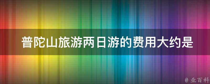  普陀山旅游两日游的费用大约是多少？