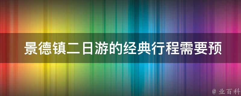  景德镇二日游的经典行程需要预订门票吗？