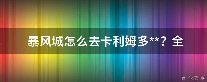  暴风城怎么去卡利姆多**？全面指南在此！