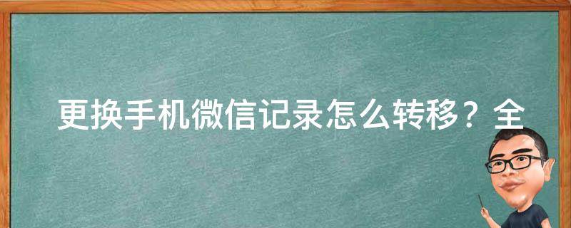  更换手机微信记录怎么转移？全面解析与实用技巧