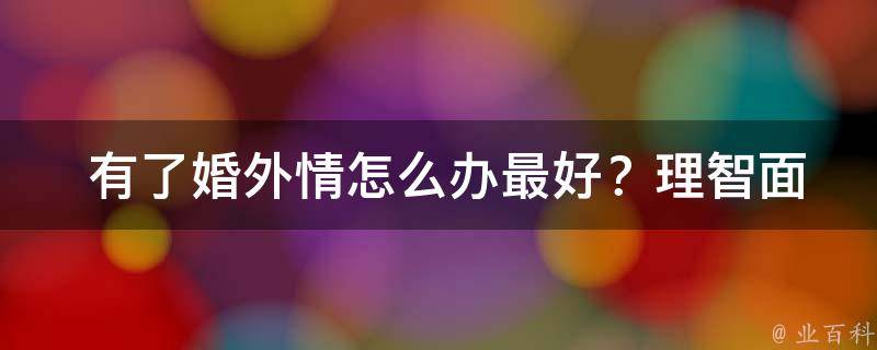  有了婚外情怎么办最好？理智面对与妥善处理