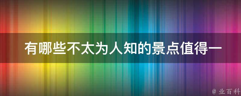  有哪些不太为人知的景点值得一去？