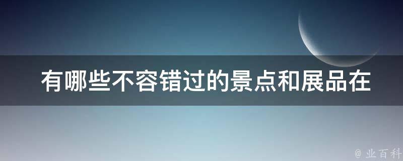  有哪些不容错过的景点和展品在北京*一日游中？