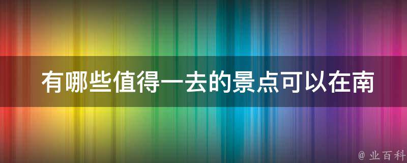  有哪些值得一去的景点可以在南宁到桂林三日游中游览？