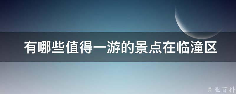  有哪些值得一游的景点在临潼区？