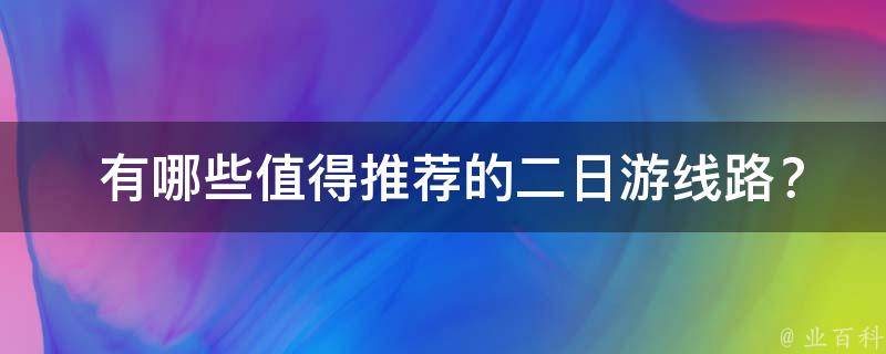  有哪些值得推荐的二日游线路？