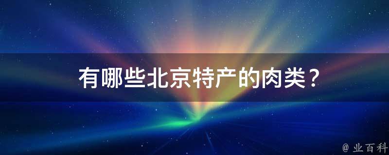  有哪些北京特产的肉类？