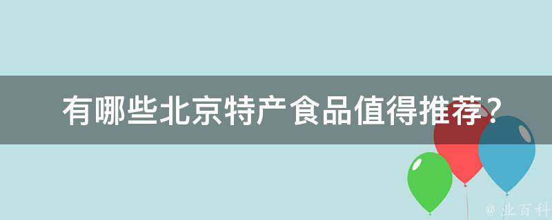  有哪些北京特产食品值得推荐？