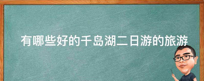  有哪些好的千岛湖二日游的旅游团推荐？