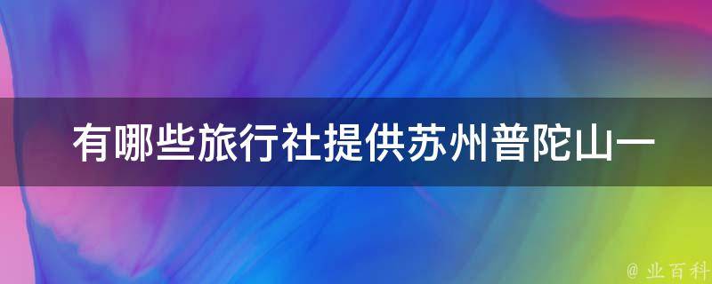  有哪些旅行社提供苏州普陀山一日游的报价？