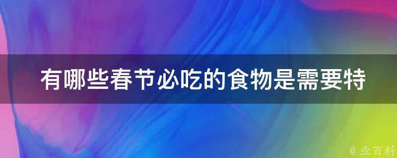  有哪些春节必吃的食物是需要特别制作的？