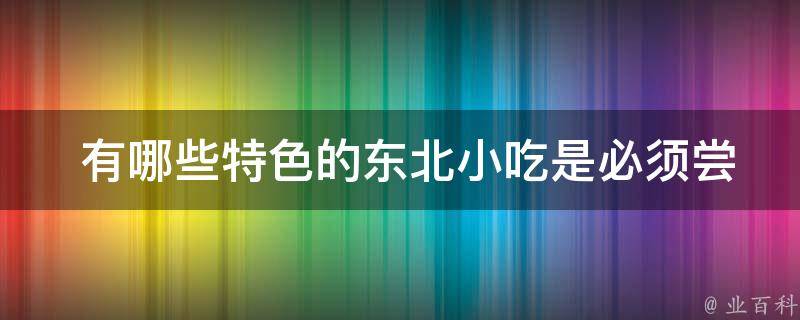  有哪些特色的东北小吃是必须尝试的？