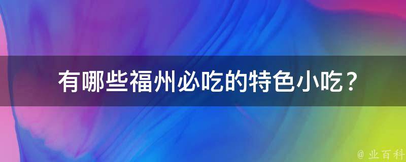  有哪些福州必吃的特色小吃？