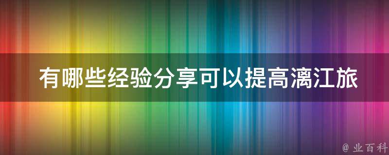  有哪些经验分享可以提高漓江旅游攻略的效果？