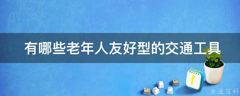  有哪些老年人友好型的交通工具可供选择？