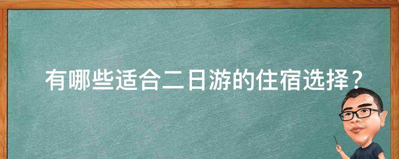  有哪些适合二日游的住宿选择？